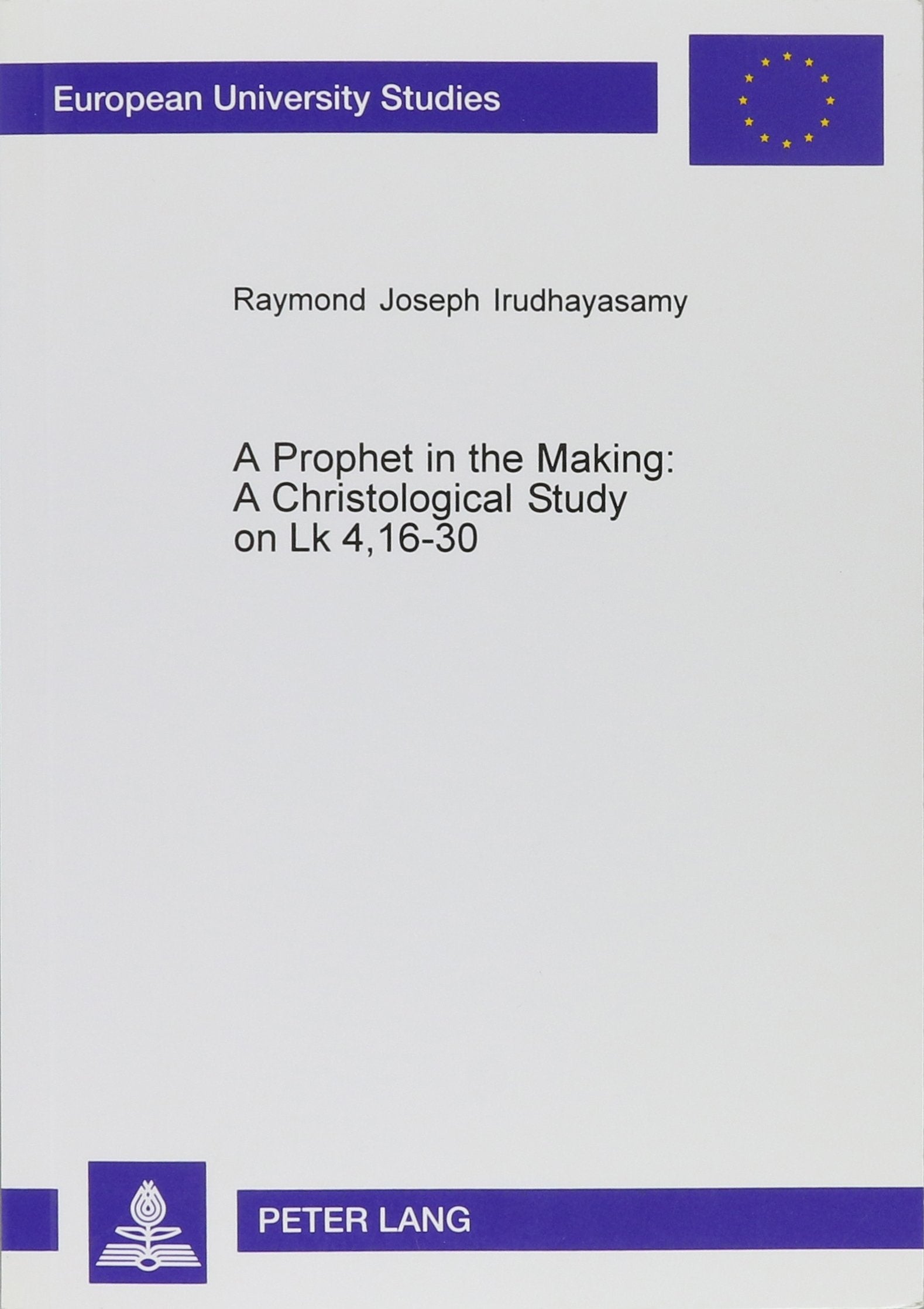 A Prophet in the Making: A Christological Study on Lk 4, 16-30: In the Background of the Isaianic Mixed Citation and the Elijah-Elisha Referenc: A ... University Studies. Series XXIII, Theology) Social Sciences