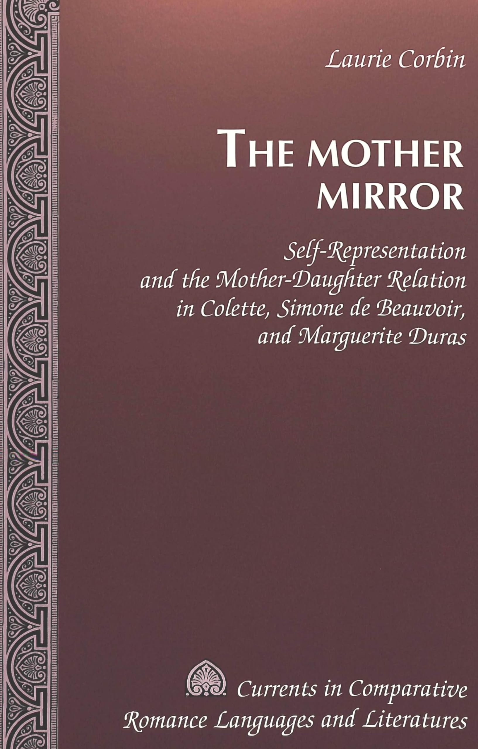 The Mother Mirror: Self-Representation and the Mother-Daughter Relation in Colette, Simone de Beauvoir, and Marguerite Duras (Currents in Comparative Romance Languages and Literatures, Band 32) Books