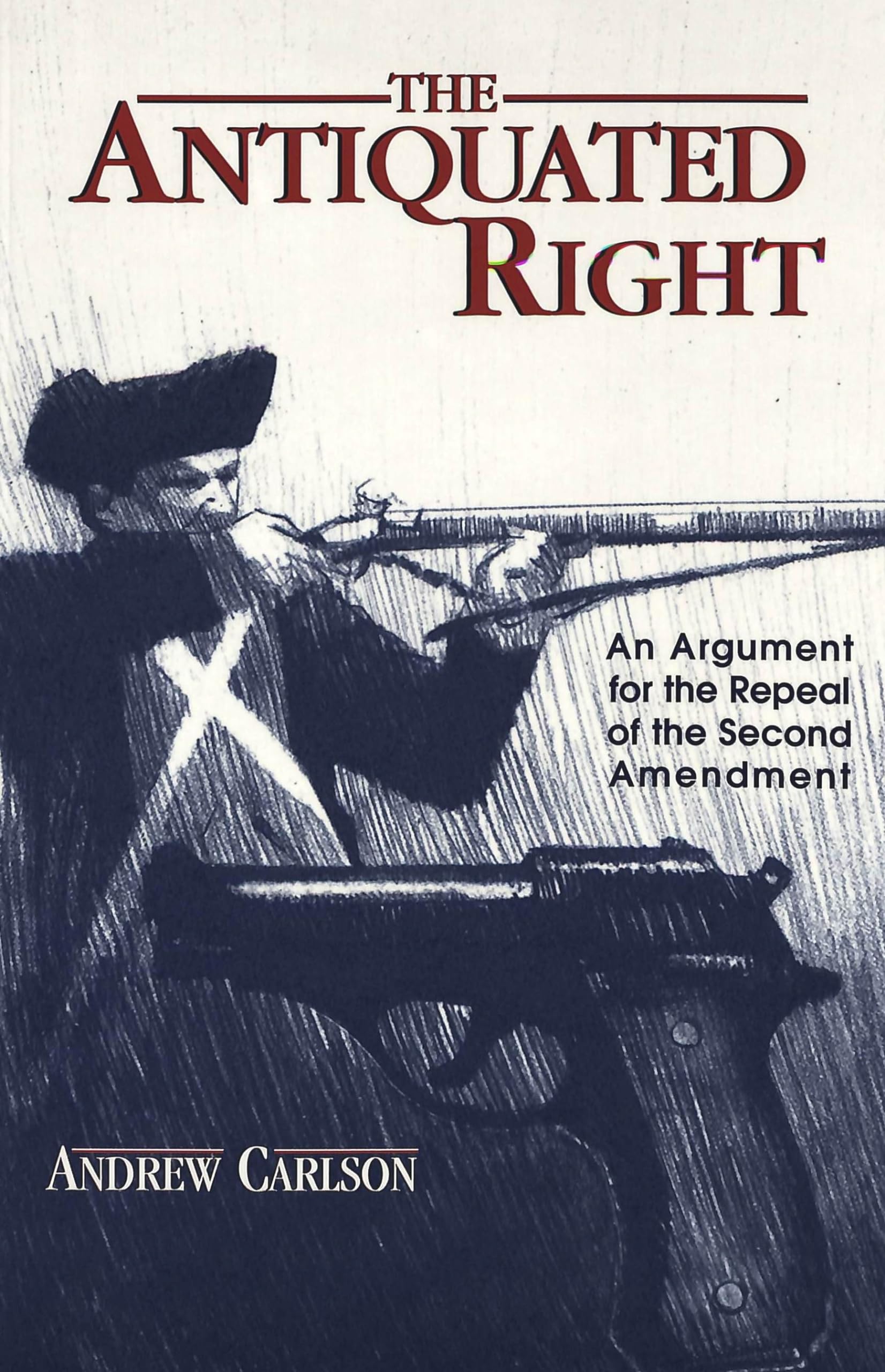 The Antiquated Right: An Argument for the Repeal of the Second Amendment (Teaching Texts in Law and Politics) Law