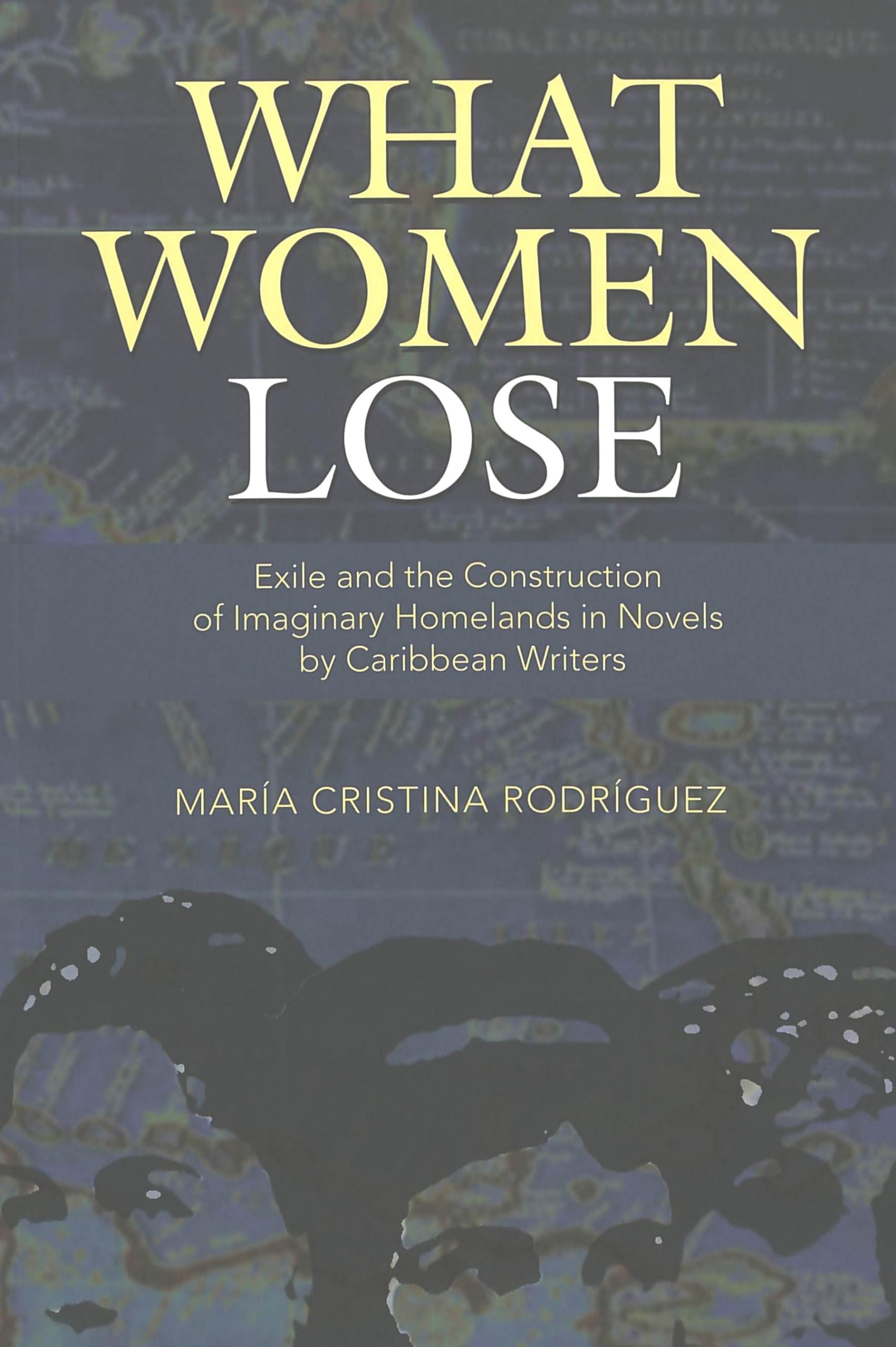 What Women Lose: Exile and the Construction of Imaginary Homelands in Novels by Caribbean Writers (Caribbean Studies, Band 6) Books