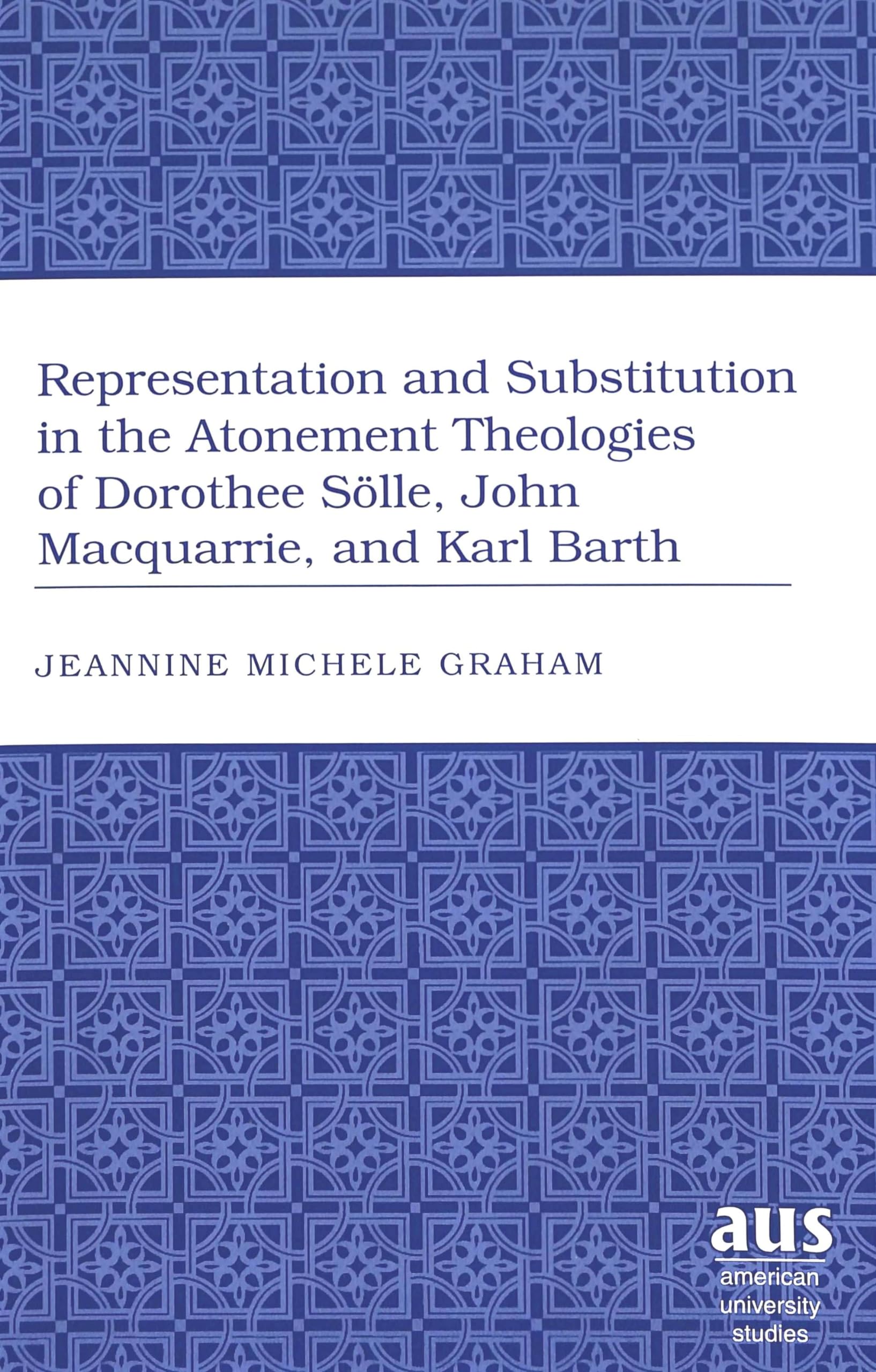 Representation and Substitution in the Atonement Theologies of Dorothee Sölle, John Macquarrie, and Karl Barth (American University Studies / Series 7: Theology and Religion, Band 230) Philosophy