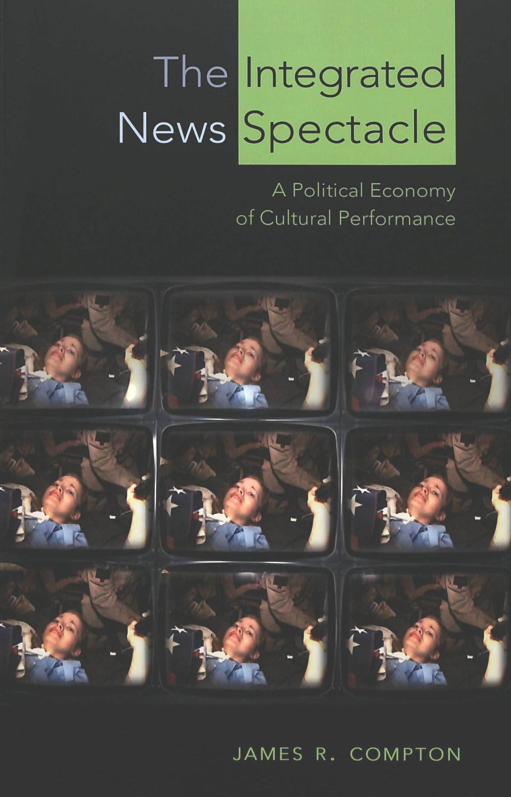 The Integrated News Spectacle: A Political Economy of Cultural Performance (Media and Culture, Band 6) Law