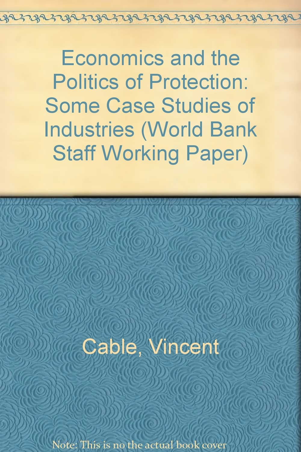 Economics and the Politics of Protection: Some Case Studies of Industries (World Bank Staff Working Paper) Books