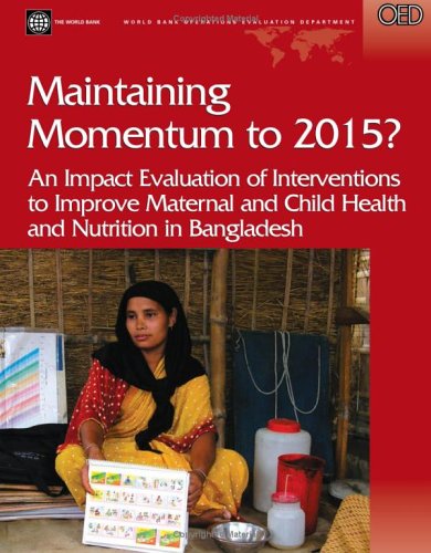 Maintaining Momentum to 2015?: An Impact Evaluation of Interventions to Improve Maternal And Child Health And Nutrition Outcomes in Bangladesh (Operations Evaluation Studies) Medicine