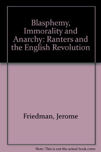 Blasphemy, Immorality, and Anarchy: The Ranters and the English Revolution Politics & History