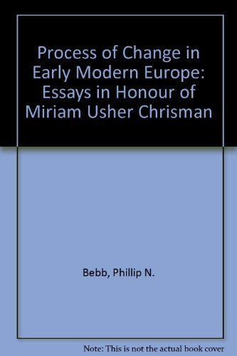 The Process of Change in Early Modern Europe: Essays in Honor of Miriam Usher Chrisman: Essays in Honour of Miriam Usher Chrisman Politics & History