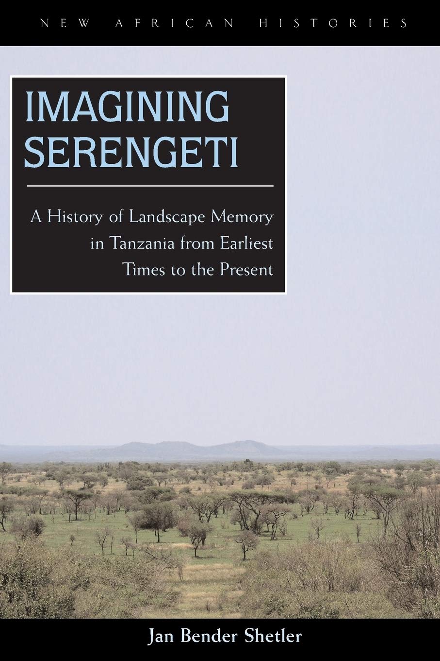 Imagining Serengeti: A History of Landscape Memory in Tanzania from Earliest Time to the Present: A History of Landscape Memory in Tanzania from Earliest Times to the Present (New African Histories) Social Sciences