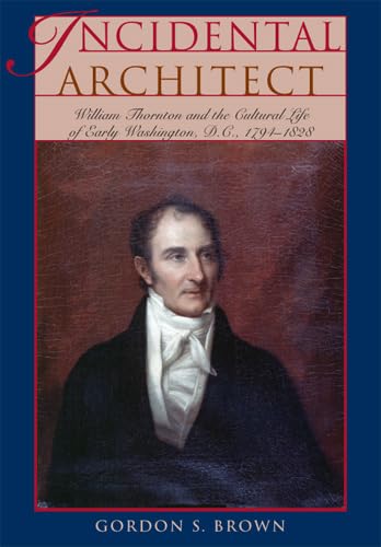Incidental Architect: William Thornton and the Cultural Life of Early Washington, D.C., 1794-1828 (Perspective on Art & Architectural History of the United States Capitol) Social Sciences