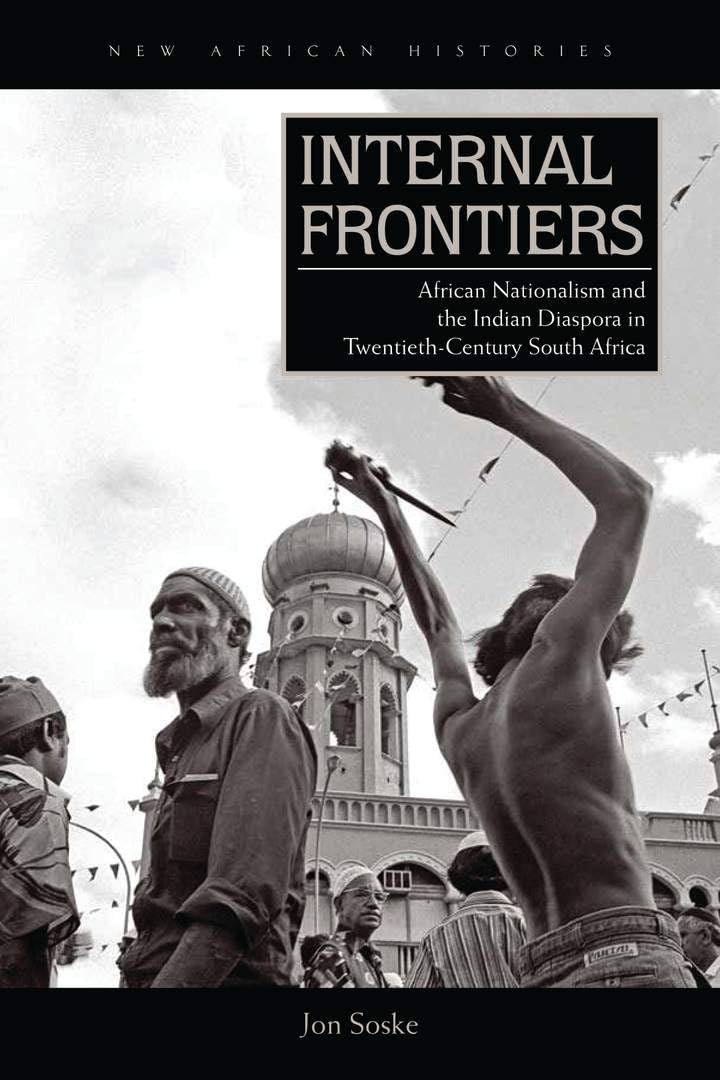 Internal Frontiers: African Nationalism and the Indian Diaspora in Twentieth-Century South Africa (New African Histories) Social Sciences