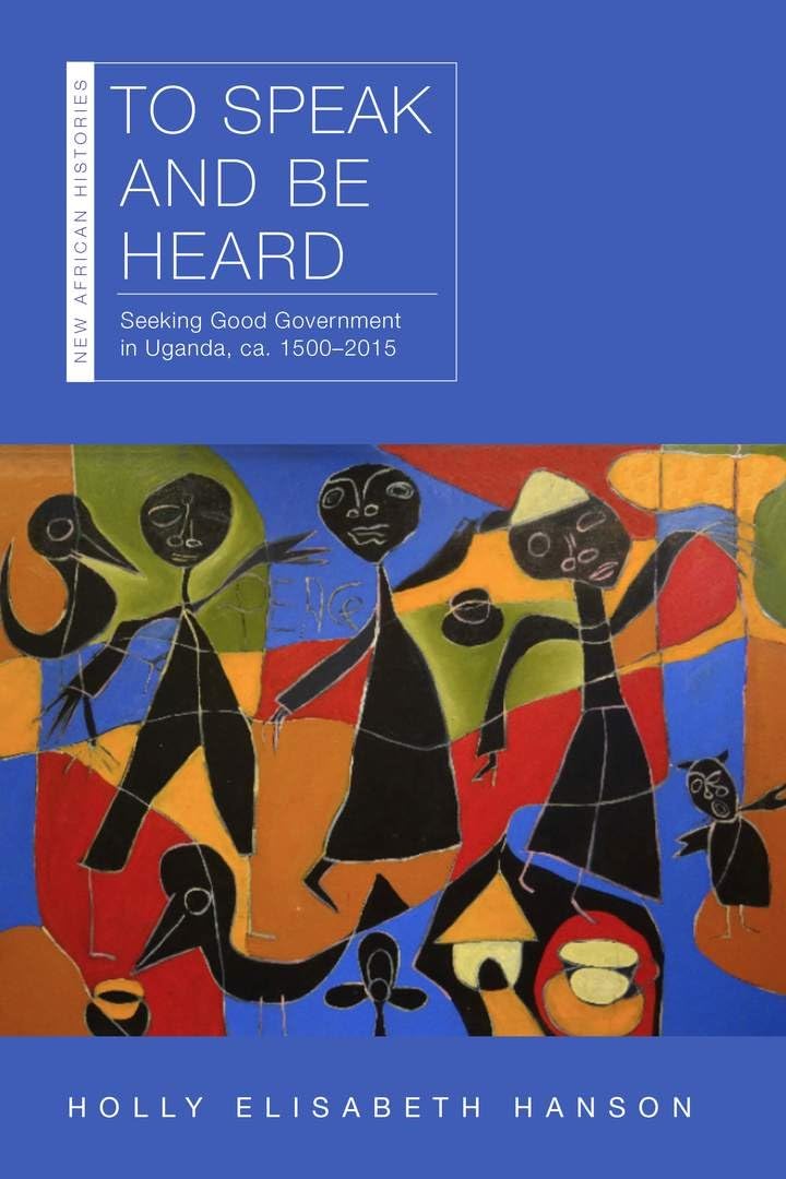 To Speak and Be Heard: Seeking Good Government in Uganda, ca. 1500-2015 (New African Histories) Social Sciences