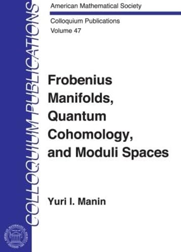 Frobenius Manifolds, Quantum Cohomology and Moduli Spaces (COLLOQUIUM PUBLICATIONS (AMER MATHEMATICAL SOC)) Mathematics