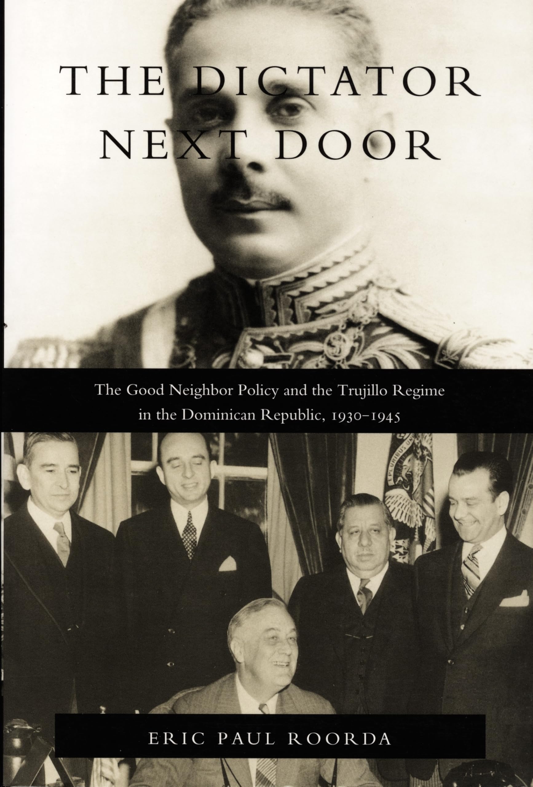The Dictator Next Door: The Good Neighbor Policy and the Trujillo Regime in the Dominican Republic, 1930-1945 (American Encounters/Global Interactions) Social Sciences