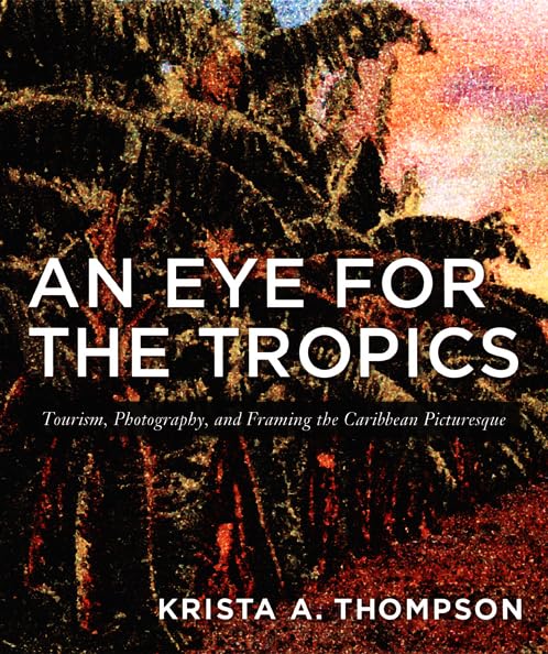 An Eye for the Tropics: Tourism, Photography, and Framing the Caribbean Picturesque (Objects/Histories) Business, Finance & Career