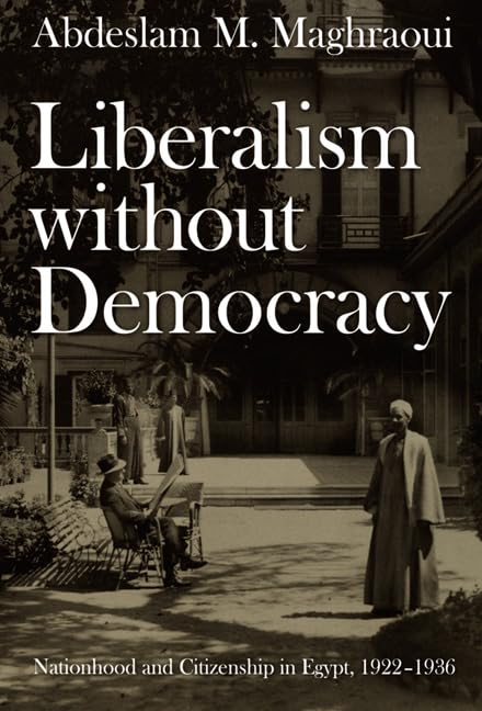 Liberalism without Democracy: Nationhood and Citizenship in Egypt, 1922-1936 (Politics, History, and Culture) Social Sciences