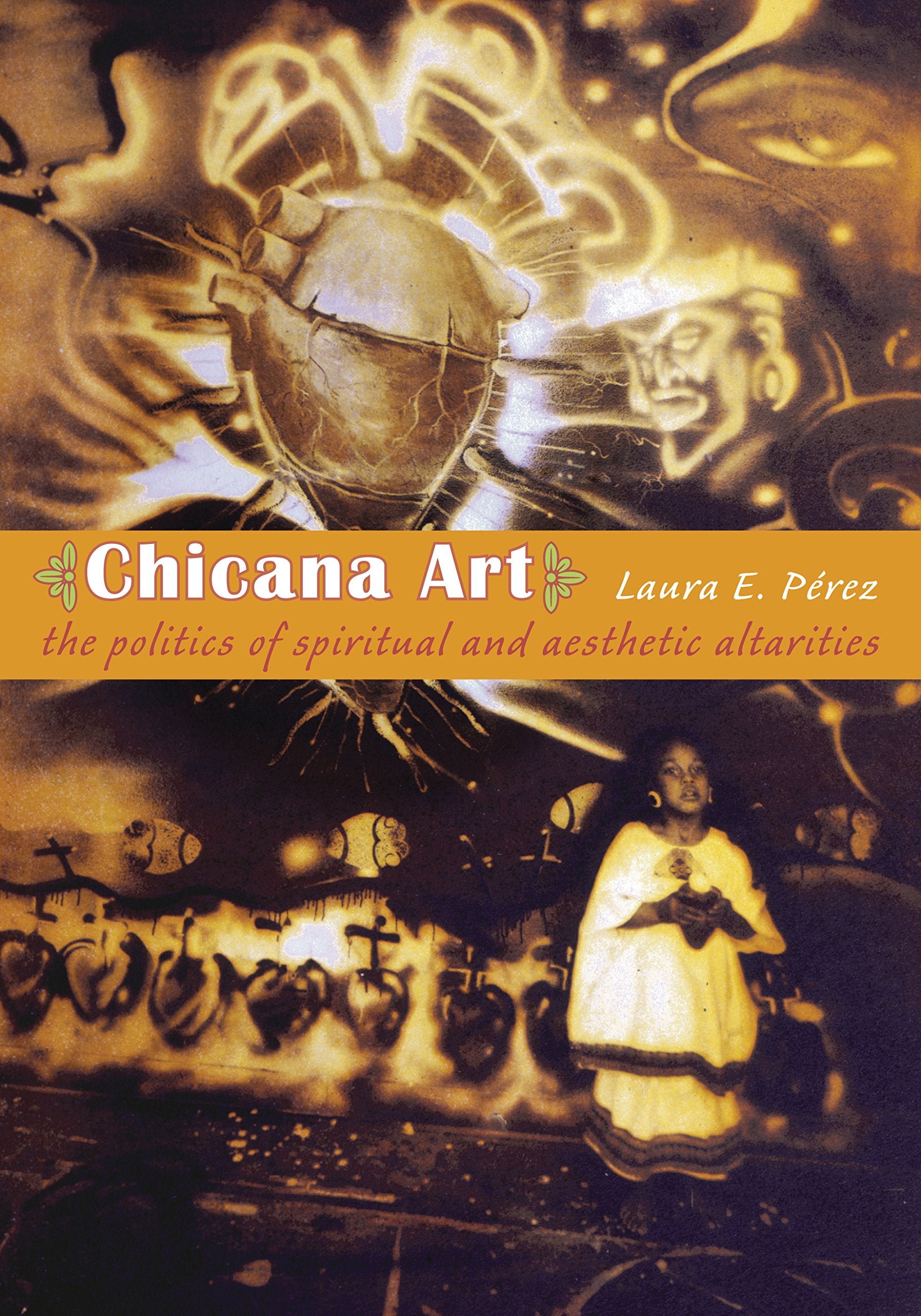 Chicana Art: The Politics of Spiritual and Aesthetic Altarities (Objects/Histories) Social Sciences