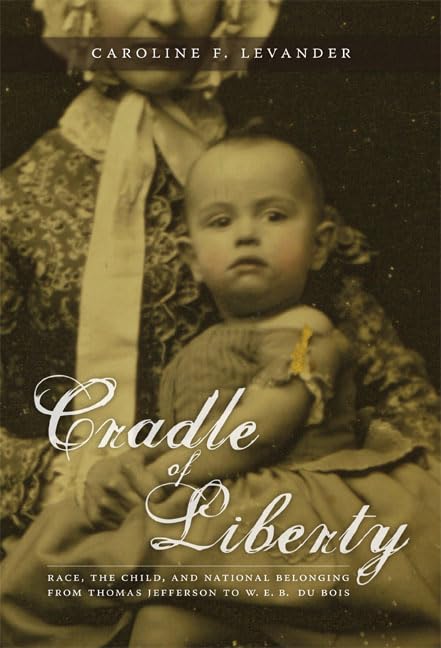Cradle of Liberty: Race, the Child, and National Belonging from Thomas Jefferson to W. E. B. Du Bois (New Americanists) Social Sciences