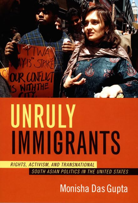 Unruly Immigrants: Rights, Activism, and Transnational South Asian Politics in the United States Books