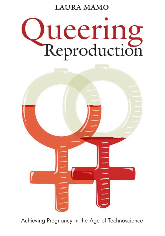 Queering Reproduction: Achieving Pregnancy in the Age of Technoscience Medicine