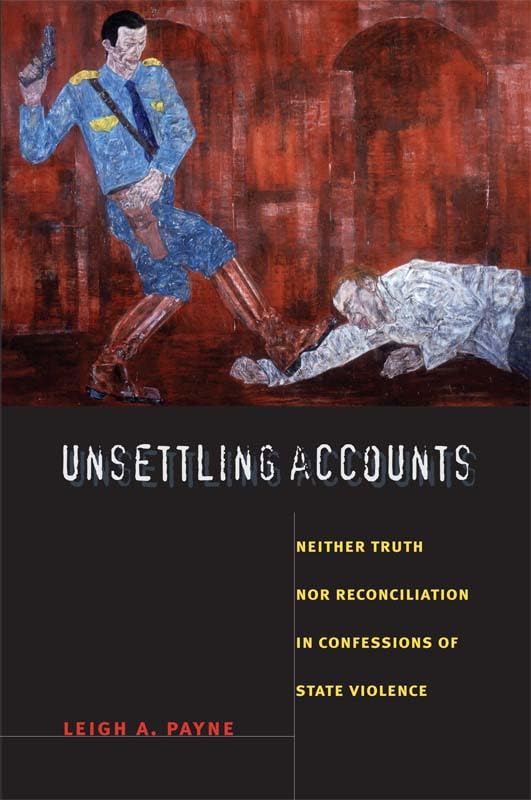 Unsettling Accounts: Neither Truth nor Reconciliation in Confessions of State Violence (The Cultures and Practice of Violence) Law