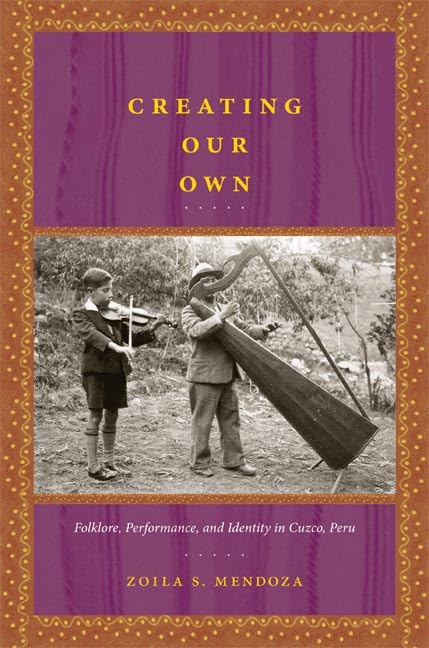 Creating Our Own: Folklore, Performance, and Identity in Cuzco, Peru Books