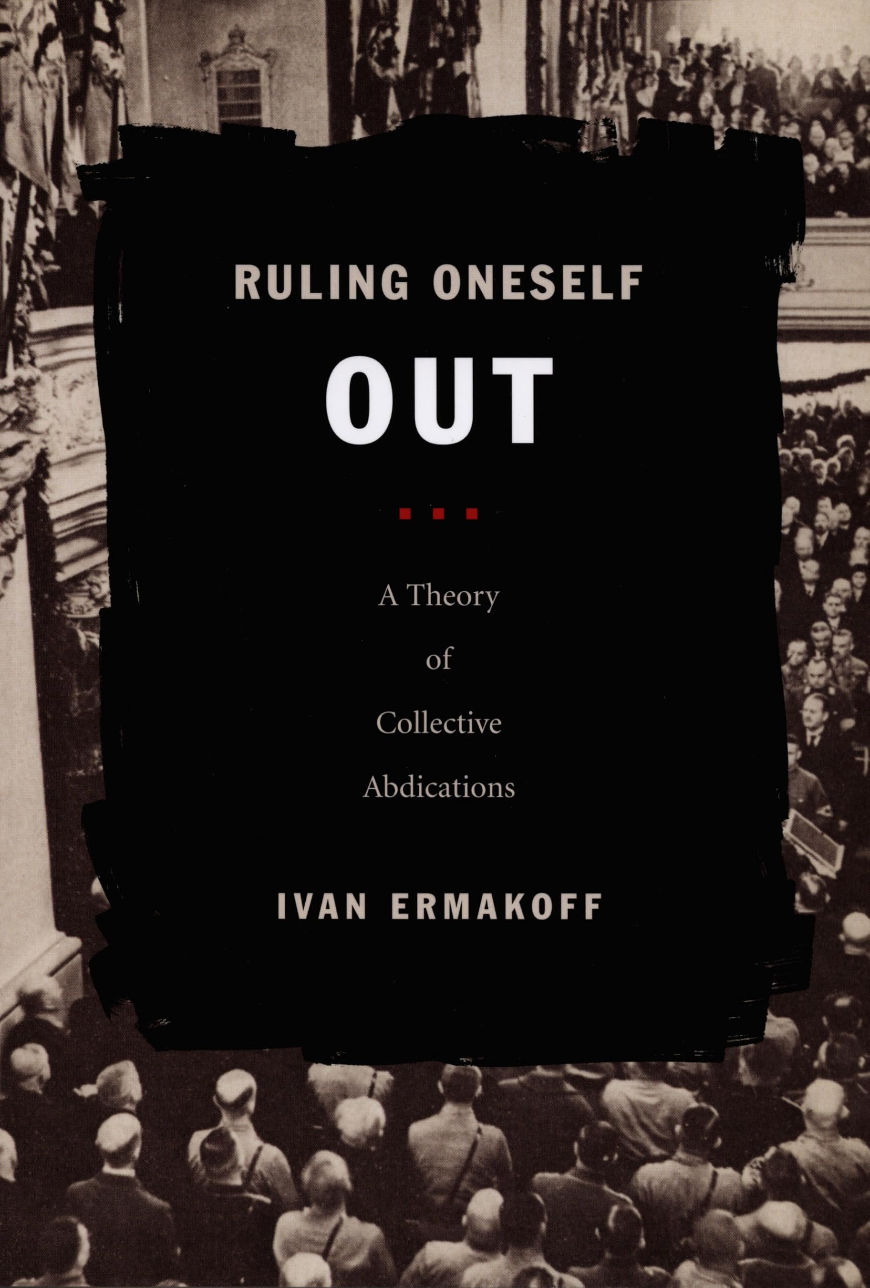 Ruling Oneself Out: A Theory of Collective Abdications (Politics, History, and Culture) Social Sciences
