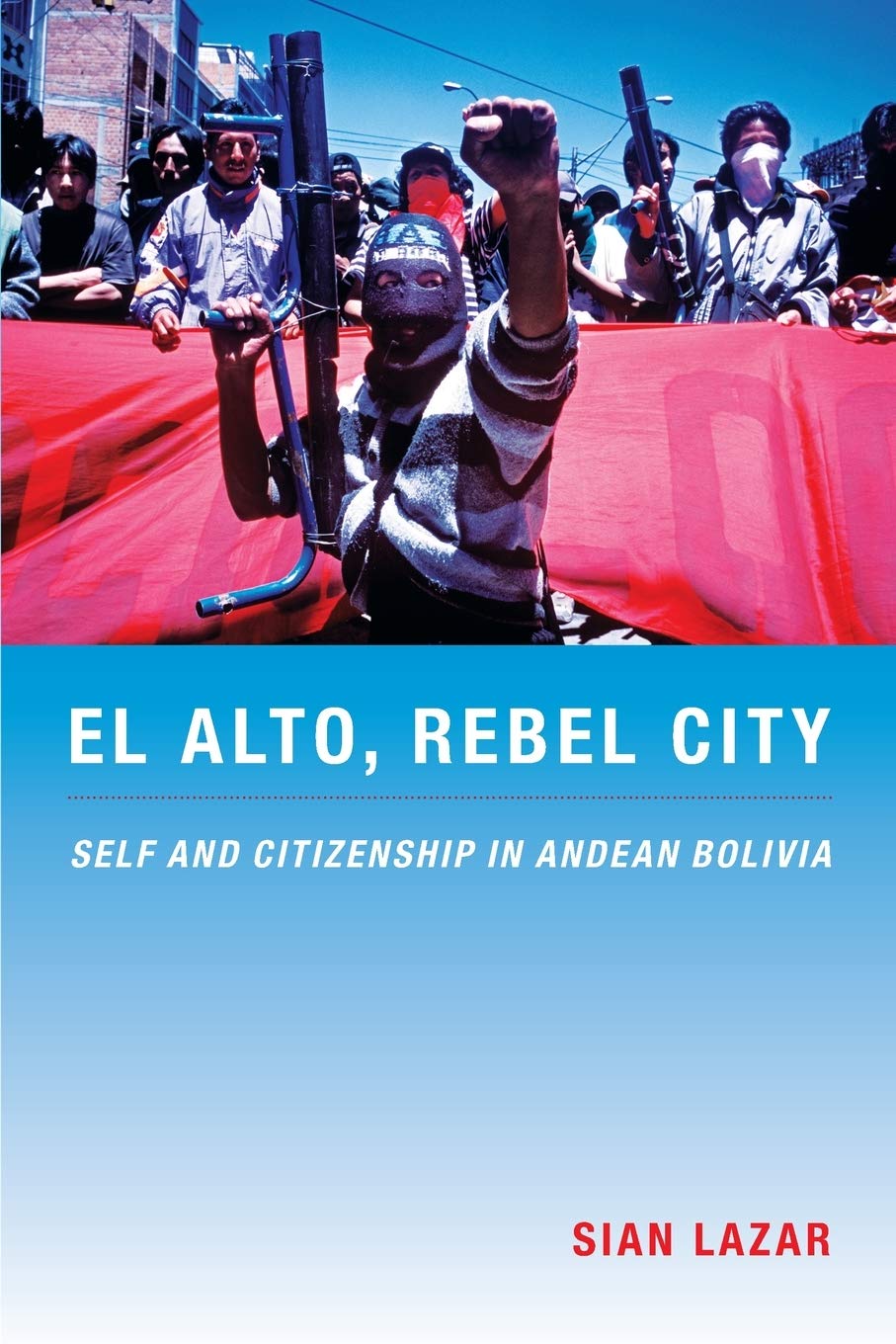 El Alto, Rebel City: Self and Citizenship in Andean Bolivia (Latin America Otherwise: Languages, Empires, Nations) Social Sciences