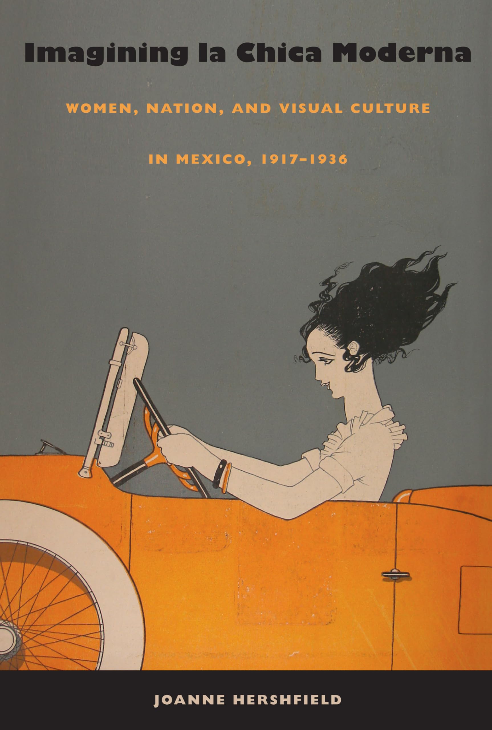 Imagining La Chica Moderna: Women, Nation, and Visual Culture in Mexico, 1917-1936: Women, Nation, and Visual Culture in Mexico, 1917–1936 Books