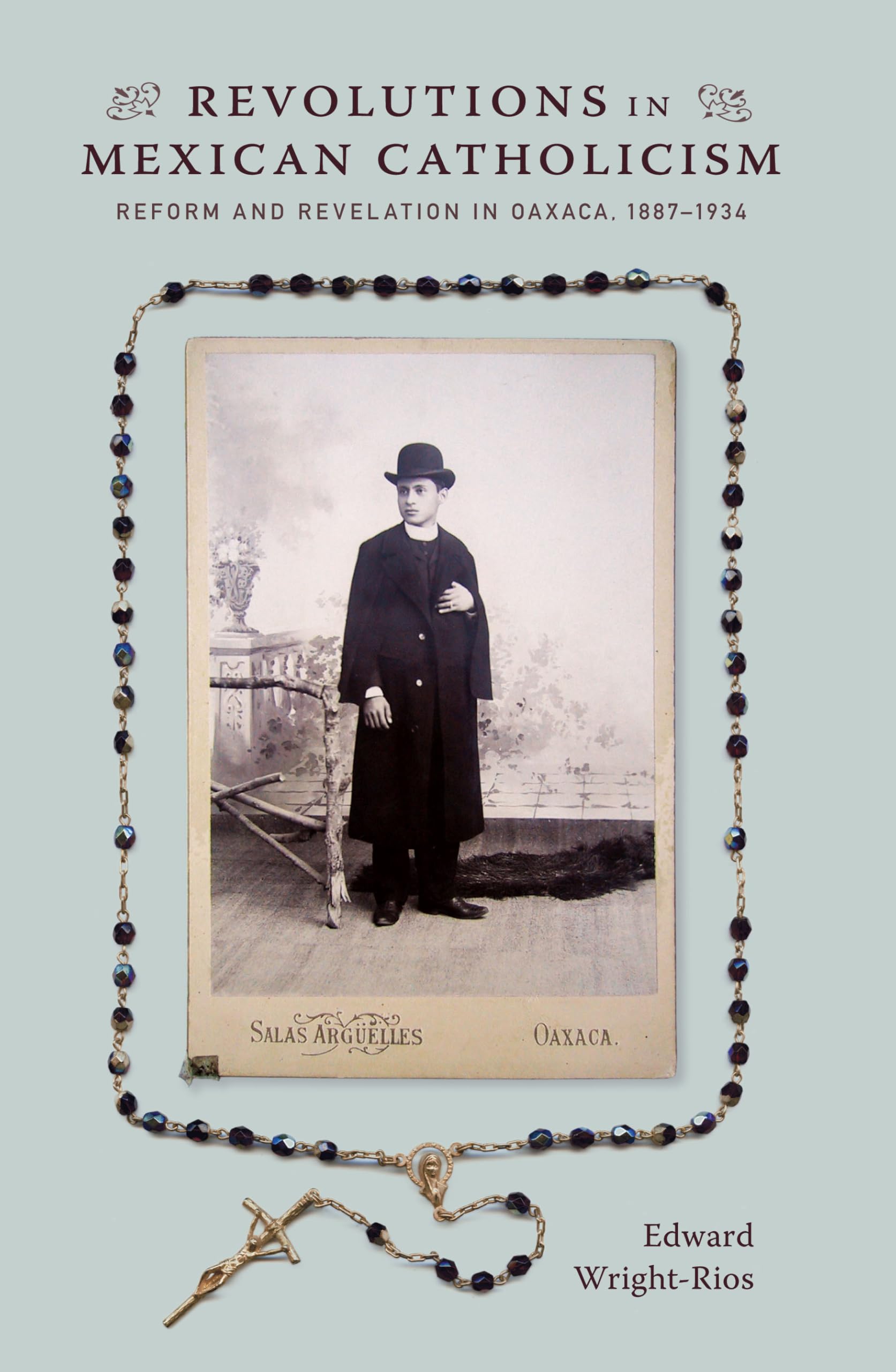 Revolutions in Mexican Catholicism: Reform and Revelation in Oaxaca, 1887-1934: Reform and Revelation in Oaxaca, 1887–1934 Social Sciences
