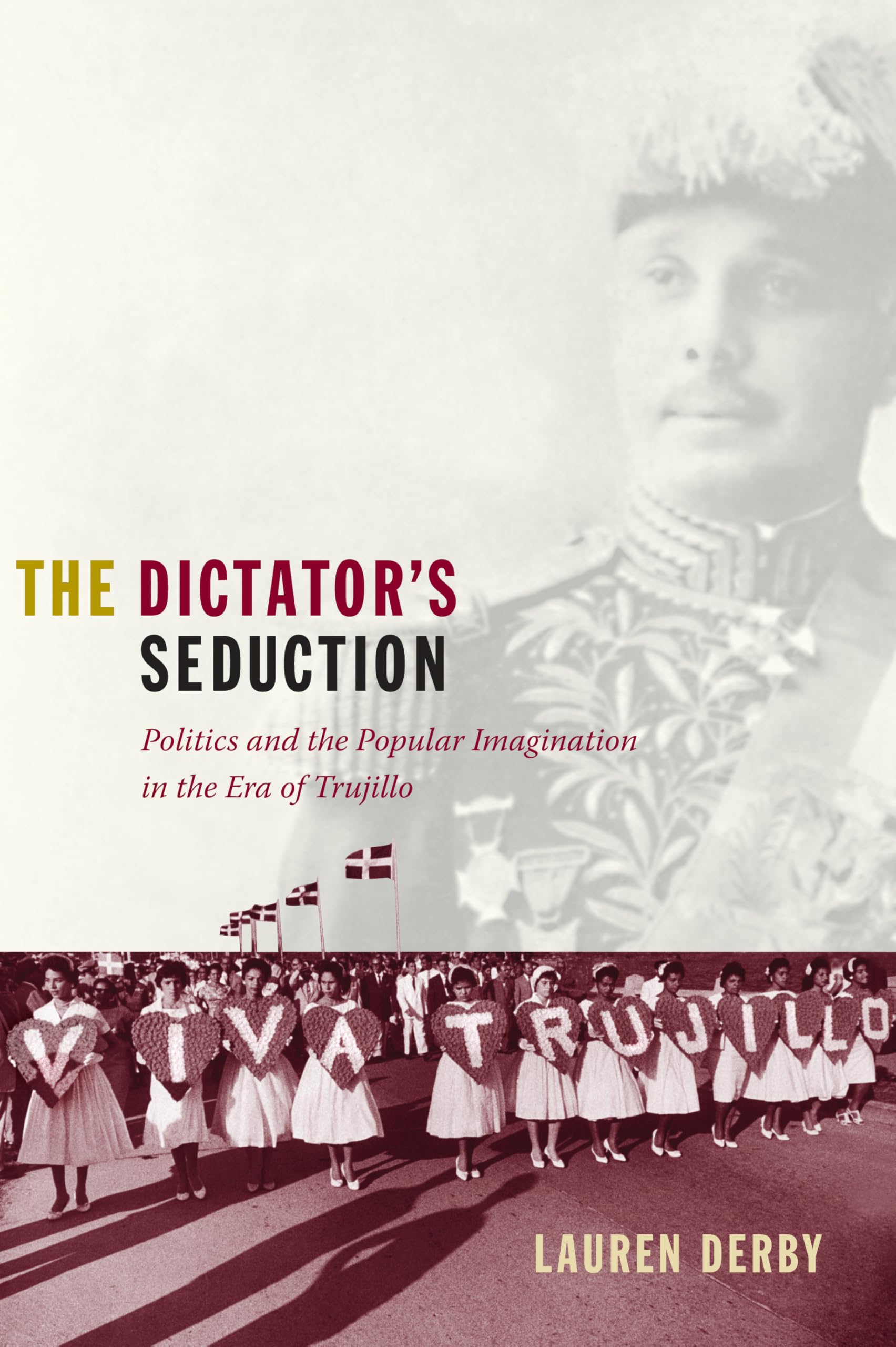 The Dictator's Seduction: Politics and the Popular Imagination in the Era of Trujillo (American Encounters/Global Interactions) General education