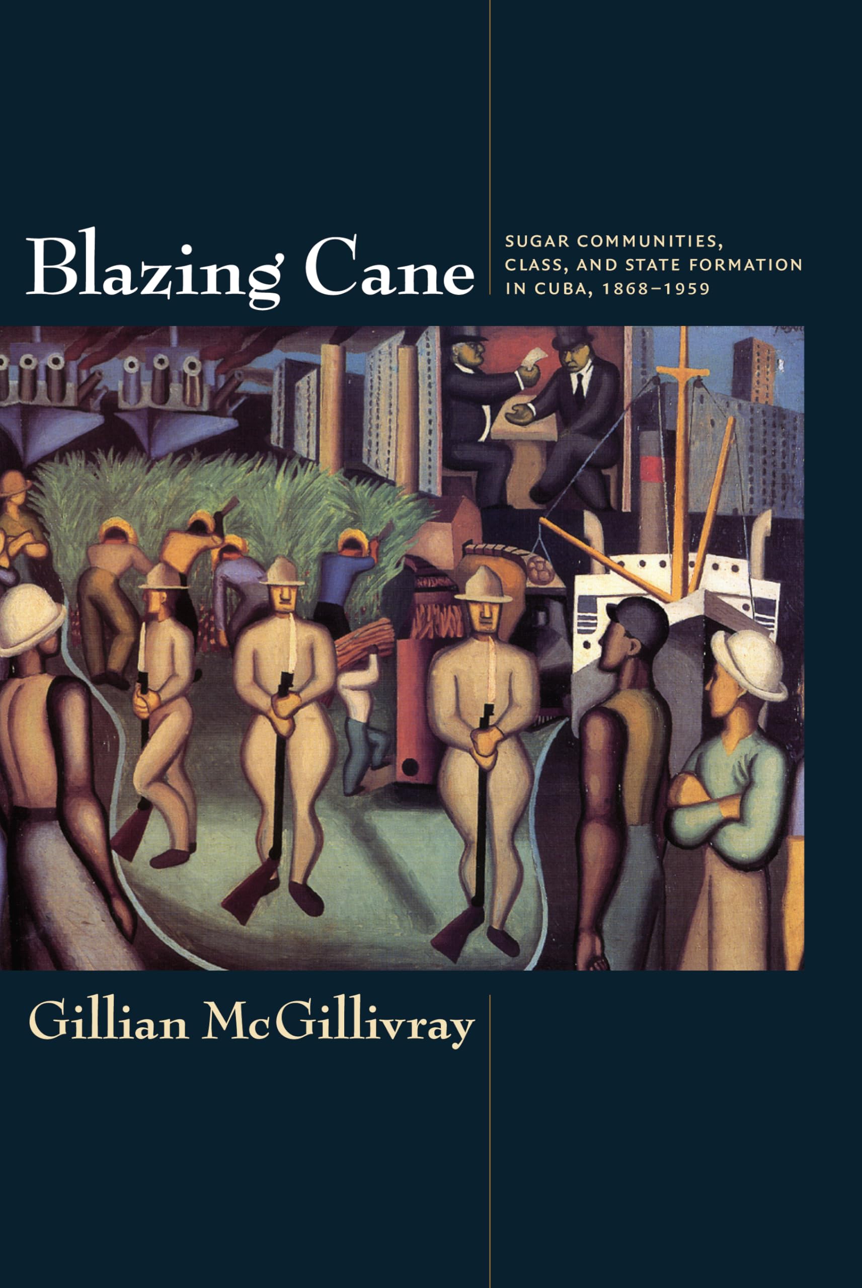 Blazing Cane: Sugar Communities, Class, and State Formation in Cuba, 1868–1959: Sugar Communities, Class, and State Formation in Cuba, 1868–1959 (American Encounters/Global Interactions) Social Sciences