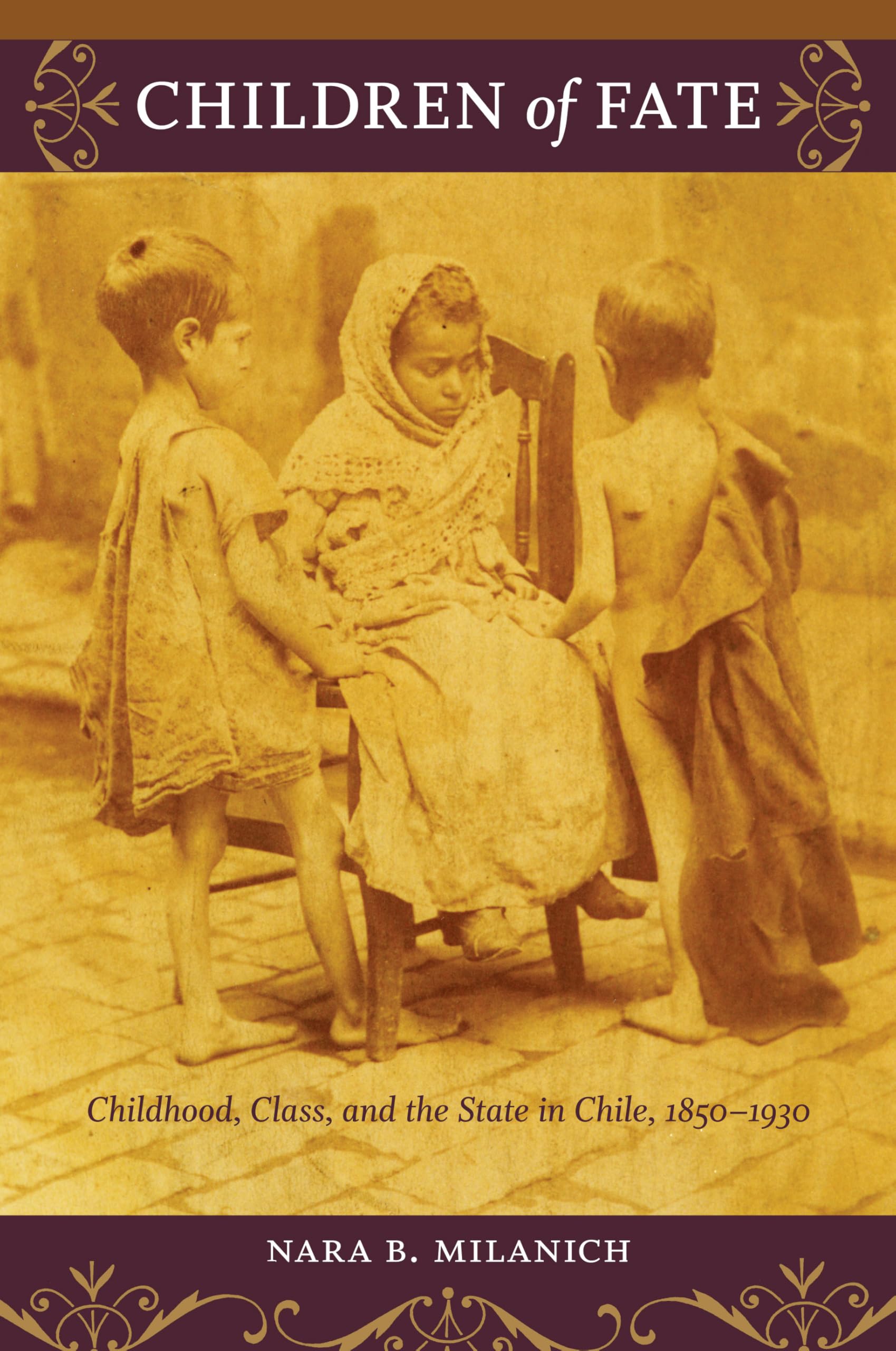 Children of Fate: Childhood, Class, and the State in Chile, 1850–1930: Childhood, Class, and the State in Chile, 1850–1930 Social Sciences