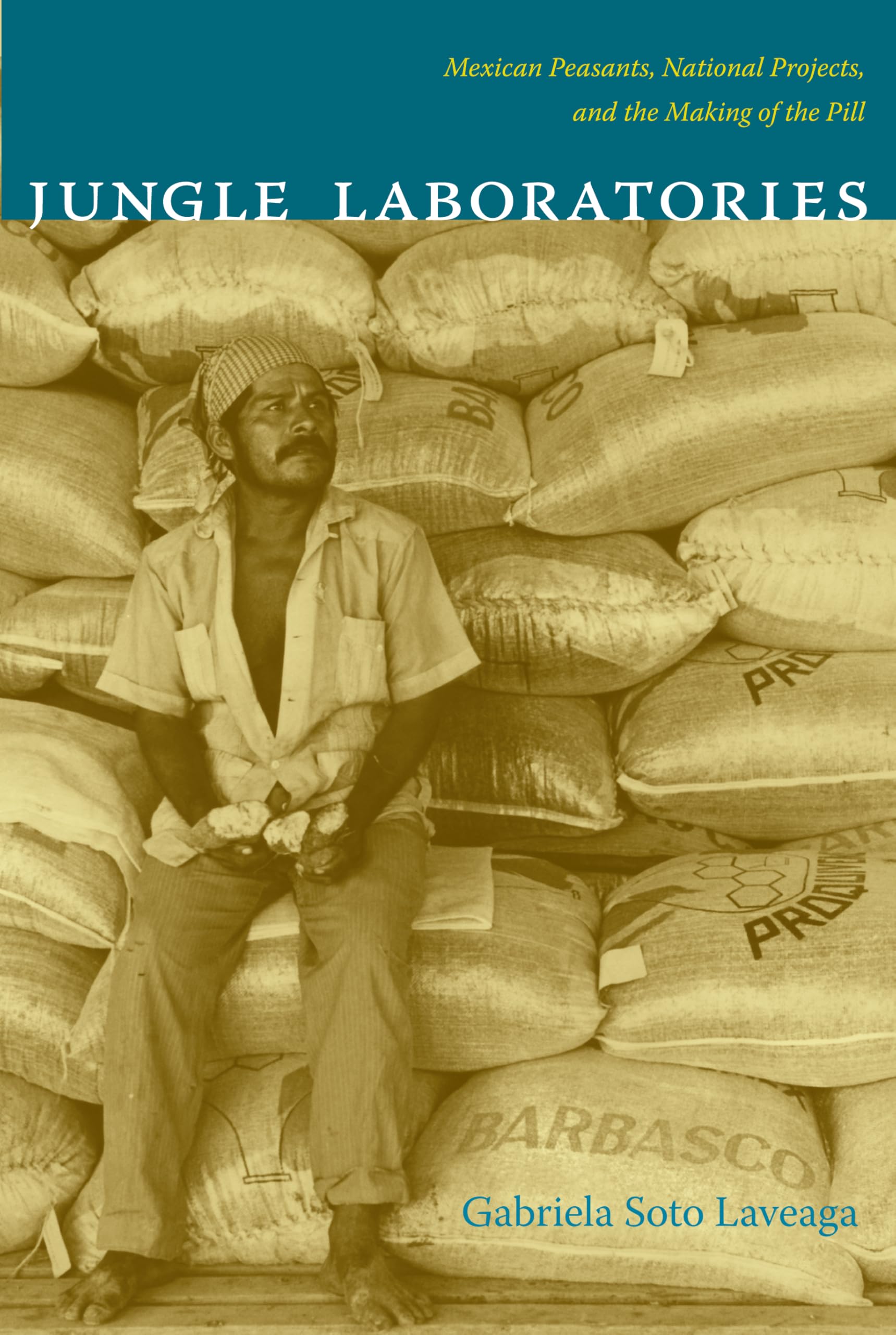 Jungle Laboratories: Mexican Peasants, National Projects, and the Making of the Pill Medicine