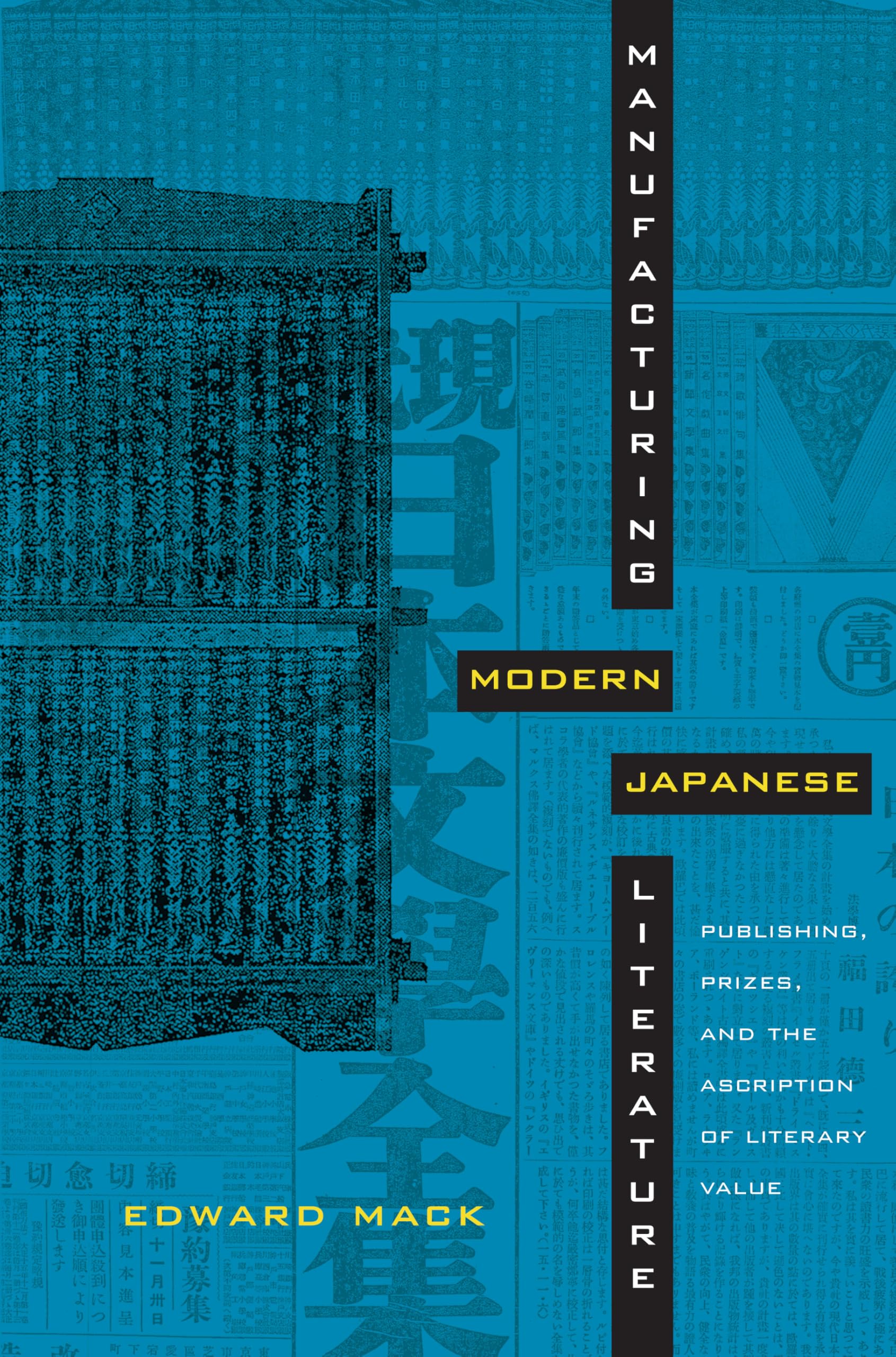 Manufacturing Modern Japanese Literature: Publishing, Prizes, and the Ascription of Literary Value (Asia-Pacific: Culture, Politics, and Society) Media & Communication