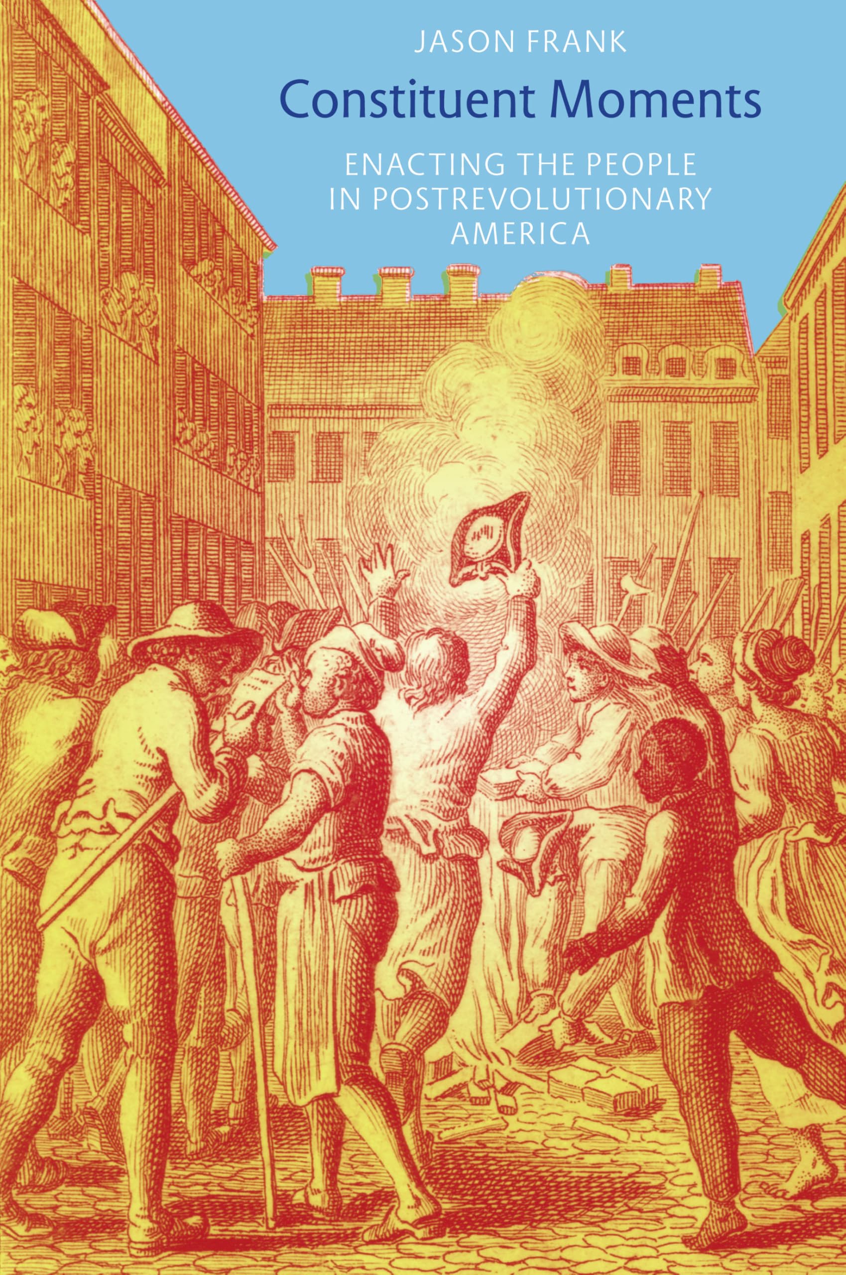 Constituent Moments: Enacting the People in Postrevolutionary America Politics & History
