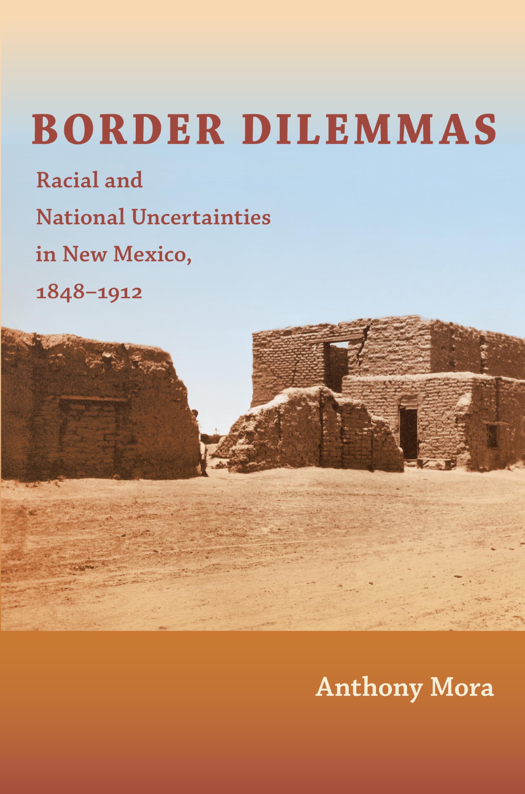 Border Dilemmas: Racial and National Uncertainties in New Mexico, 1848-1912 Books