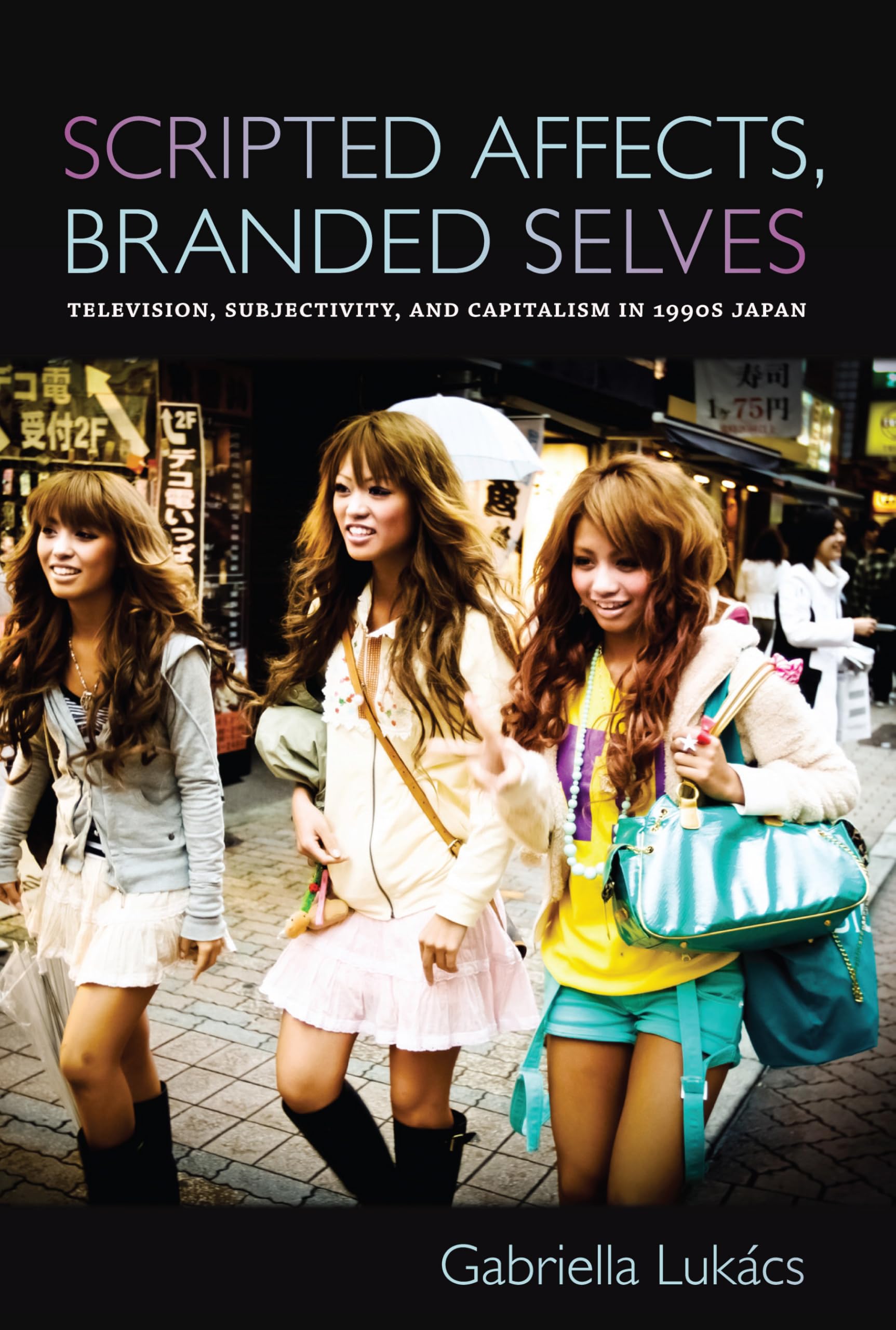 Scripted Affects, Branded Selves: Television, Subjectivity, and Capitalism in 1990s Japan Media & Communication