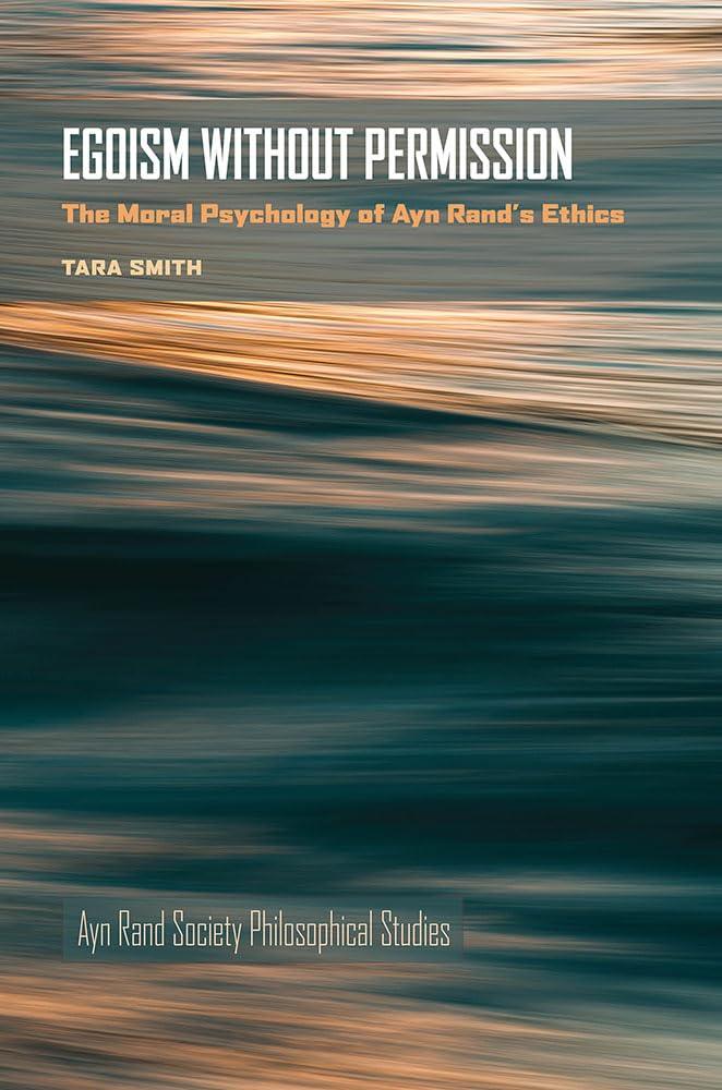 Egoism Without Permission: The Moral Psychology of Ayn Rand's Ethics (Ayn Rand Society Philosophical Studies) Philosophy