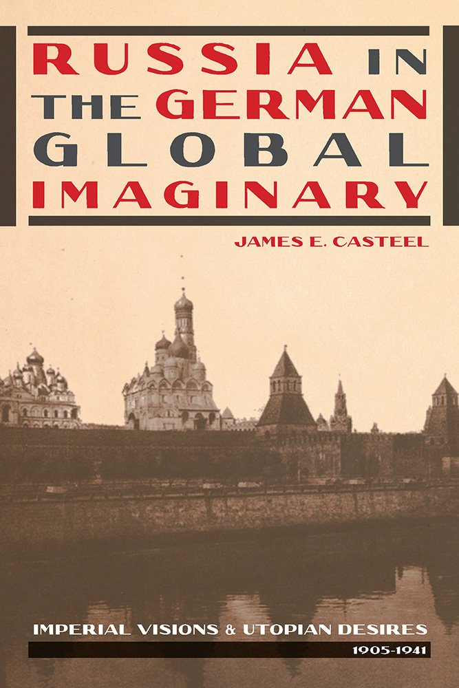 Russia in the German Global Imaginary: Imperial Visions and Utopian Desires, 1905-1941: Imperial Visions & Utopian Desires, 1905-1941 (Pitt Series in Russian and East European Studies) Social Sciences