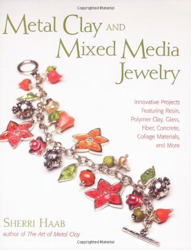 Metal Clay And Mixed Media Jewelry: Innovative Projects Featuring Resin, Polymer Clay, Fiber, Glass, Ceramics, Collage Materials, And More: Innovative ... Fiber, Concrete, Collage Materials and More Hobbies & Crafts