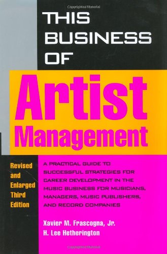 This Business of Artist Management: Practical Guide to Successful Strategies for Career Development in the Music Business for Musicians, Managers, Music Publishers and Record Companies Business, Finance & Career