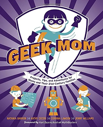 Geek Mom: Projects, Tips, and Adventures for Moms and Their 21st-Century Families Hobbies & Crafts