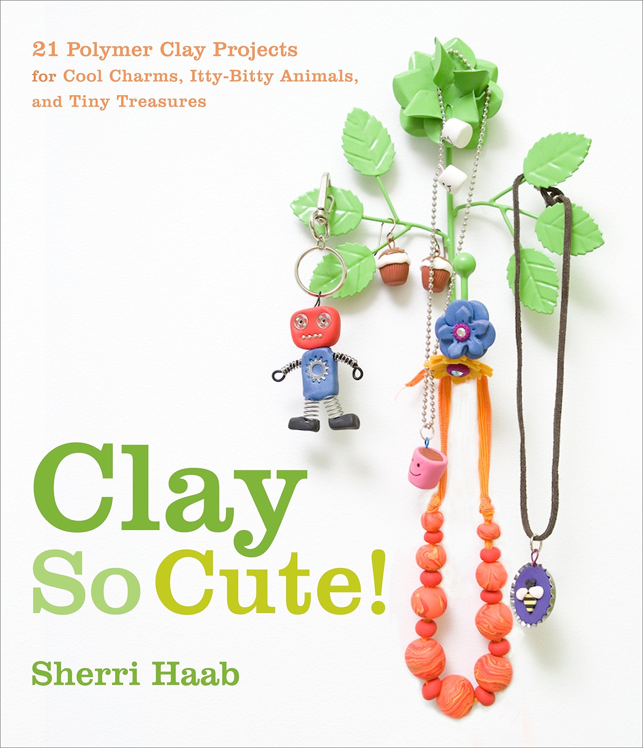 Clay So Cute!: 21 Polymer Clay Projects for Cool Charms, Itty-bitty Animals, and Tiny Treasures Hobbies & Crafts