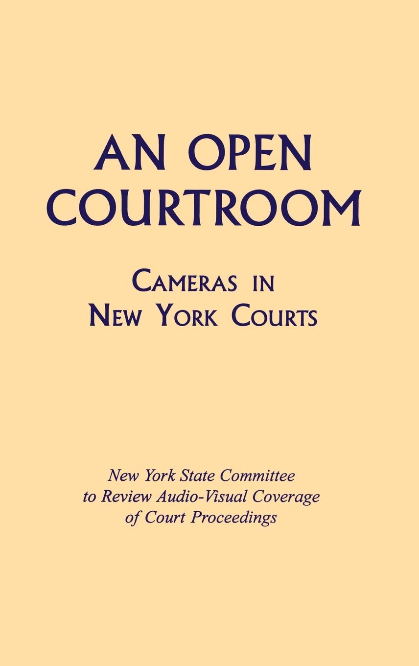 An Open Courtroom: Cameras in New York Courts: Cameras in New York Courts New York State Committee to Review Audio-Visual Coverage of Court Proceedings Law