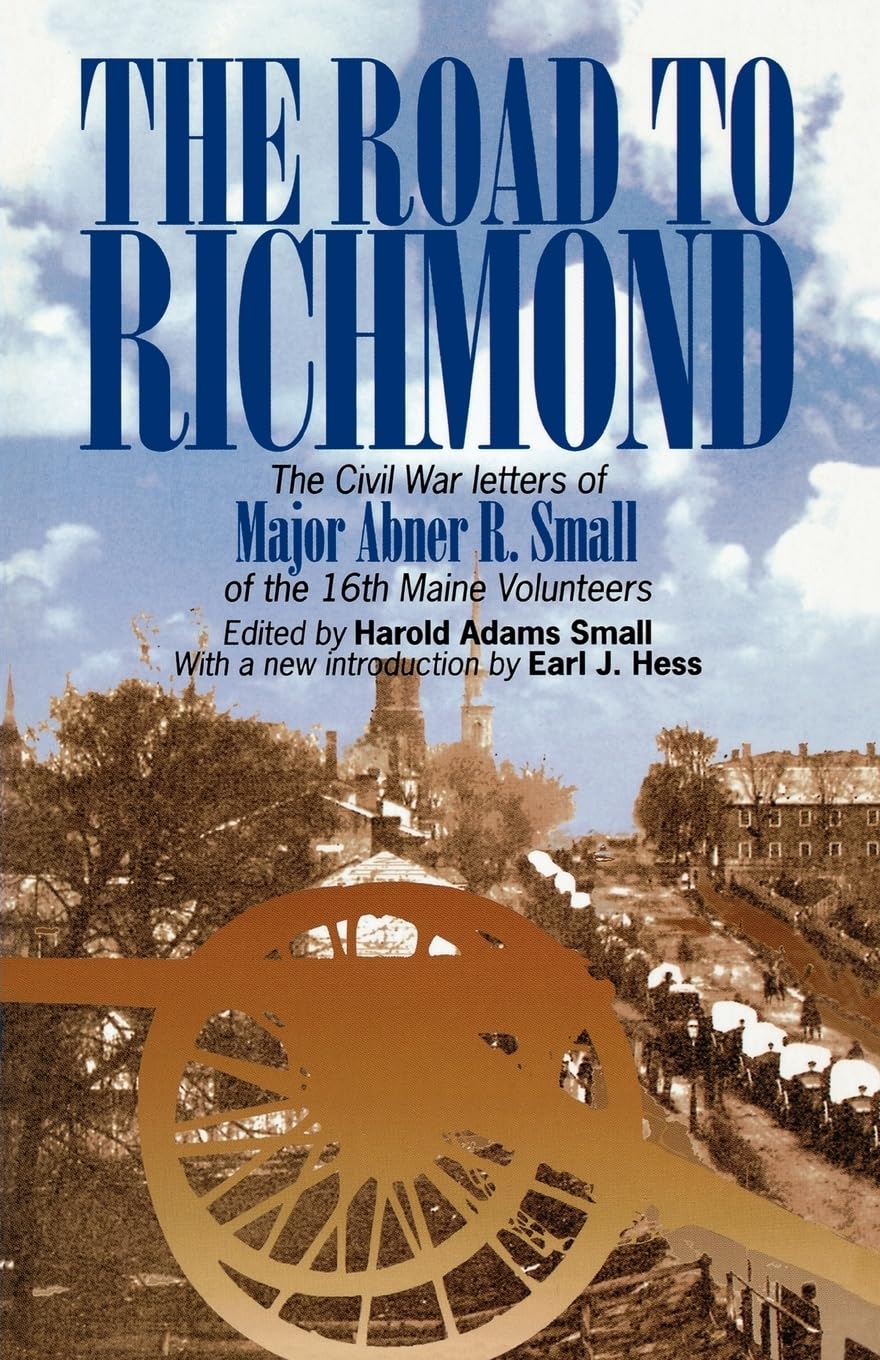 The Road to Richmond: The Civil War Memoirs of Major Abner R. Small of the Sixteenth Maine Volunteers Together With the Diary Which He Kept When He ... Maine Volunteers. (The North's Civil War, 13) Essays & Short Stories
