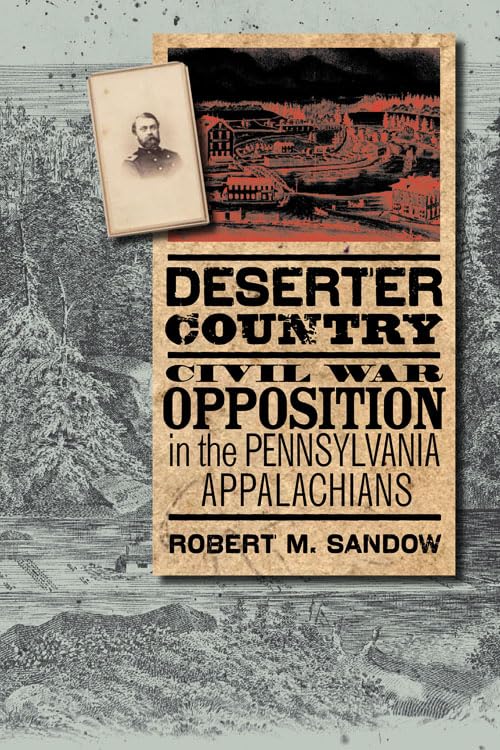 Deserter Country: Civil War Opposition in the Pennsylvania Appalachians (The North's Civil War) Politics & History