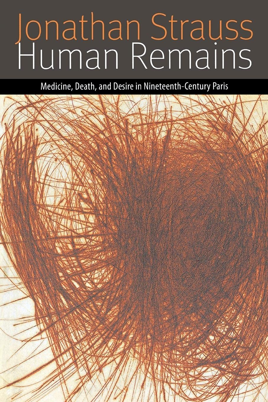 Human Remains: Medicine, Death, and Desire in Nineteenth-Century Paris (Forms of Living) Medicine