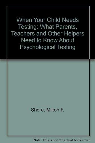 When Your Child Needs Testing: What Parents, Teachers, and Other Helpers Need to Know About Psychological Testing Psychology