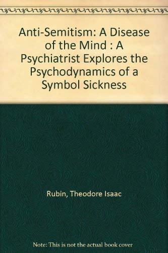 Anti-Semitism: A Disease of the Mind : A Psychiatrist Explores the Psychodynamics of a Symbol Sickness Psychology