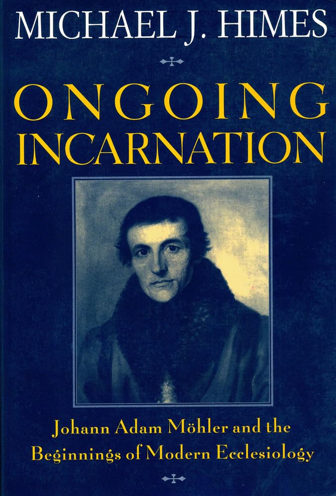 Ongoing Incarnation: Johann Adam Mohler and the Beginnings of Modern Ecclesiology Social Sciences