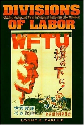 Divisons Of Labor: Globaility, Ideology, And War In The Shaping Of The Japanese Labor Movement: Globality, Ideology, and War in the Shaping of the Japanese Labor Movement Business, Finance & Career